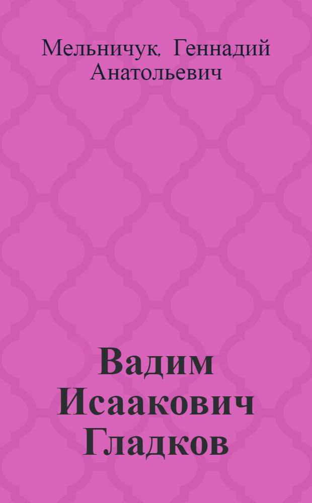 Вадим Исаакович Гладков : к 65-летию со дня рождения : биобиблиографический указатель