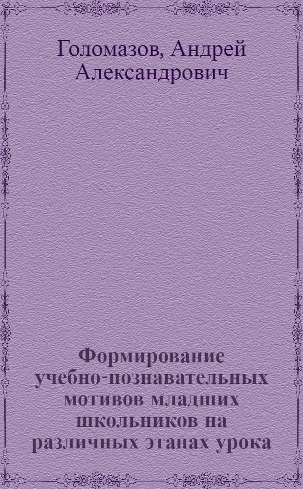Формирование учебно-познавательных мотивов младших школьников на различных этапах урока : автореф. дис. на соиск. учен. степ. к.психол.н. : спец. 19.00.07
