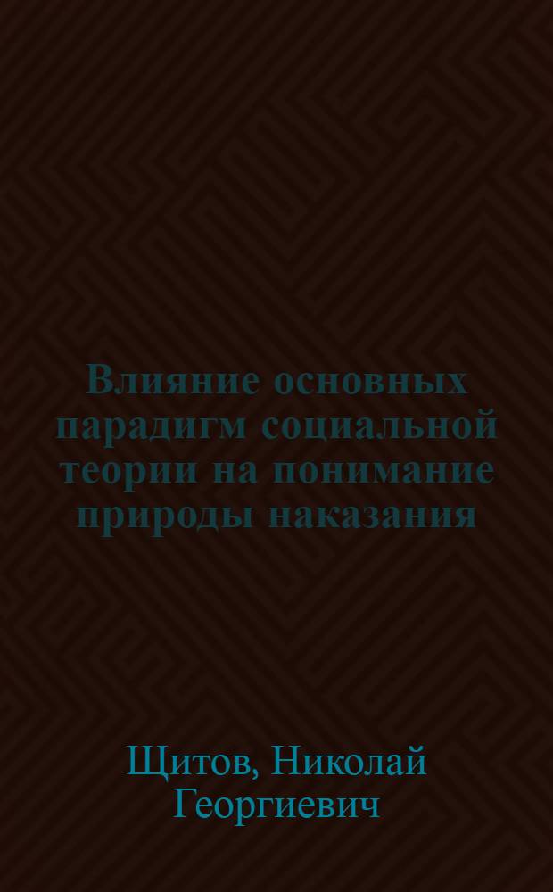 Влияние основных парадигм социальной теории на понимание природы наказания : автореф. дис. на соиск. учен. степ. д.филос.н. : спец. 09.00.11