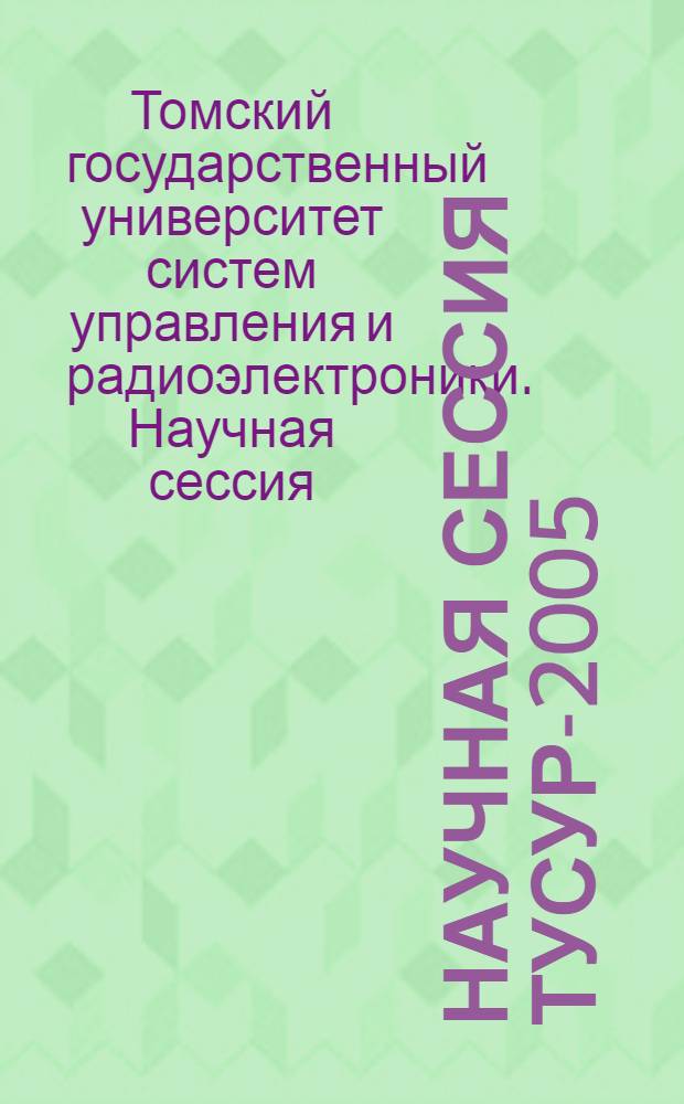 Научная сессия ТУСУР-2005 : материалы Всероссийской научно-технической конференции студентов, аспирантов и молодых специалистов, 26-28 апреля 2005 года, Томск, Россиия : в 4 ч