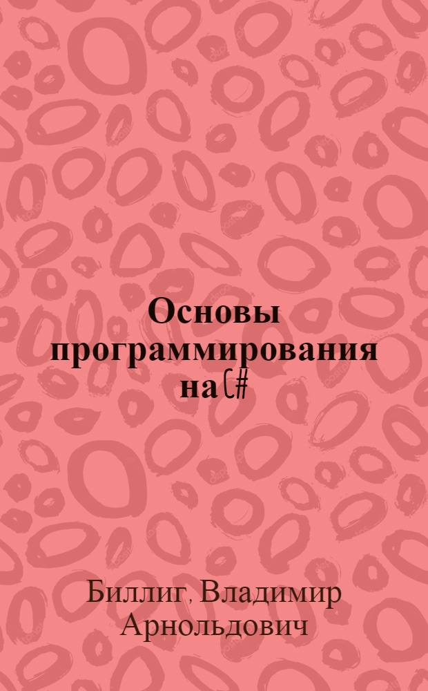 Основы программирования на C# : учебное пособие : для студентов высших учебных заведений, обучающихся по специальностям в области информационных технологий