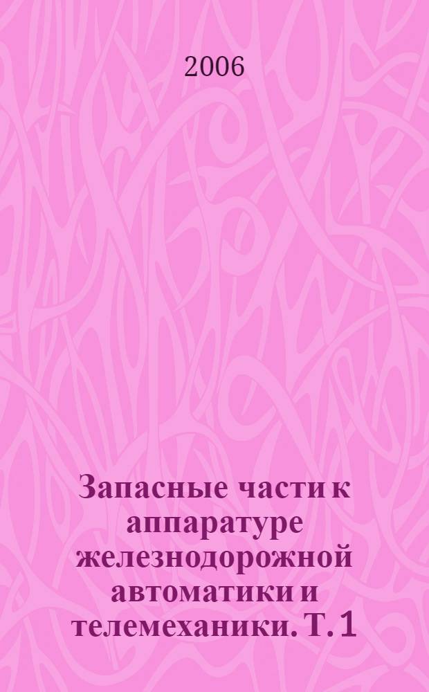 Запасные части к аппаратуре железнодорожной автоматики и телемеханики. Т. 1