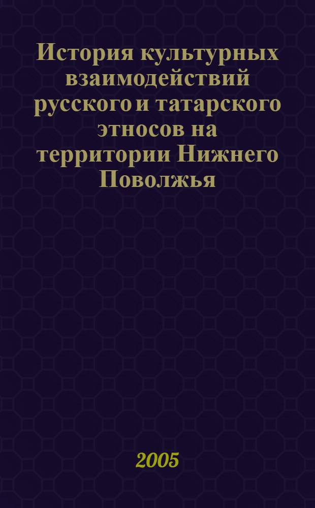 История культурных взаимодействий русского и татарского этносов на территории Нижнего Поволжья : автореф. дис. на соиск. учен. степ. канд. ист. наук : специальность 24.00.01 <Теория и история культуры>