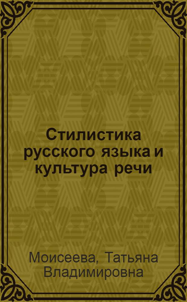 Стилистика русского языка и культура речи : учебное пособие для студентов, обучающихся по специальности 031201 - Теория и методика преподавания иностранных языков и культур - в рамках напрвления 031200 "Лингвистика и межкультурная коммуникация"