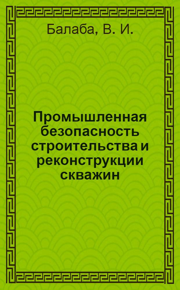 Промышленная безопасность строительства и реконструкции скважин