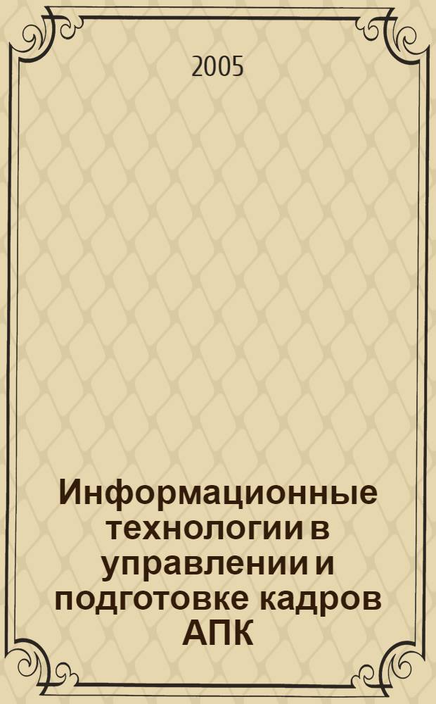Информационные технологии в управлении и подготовке кадров АПК : материалы межвузовской научно-практической конференции, 14-16 марта 2005 года
