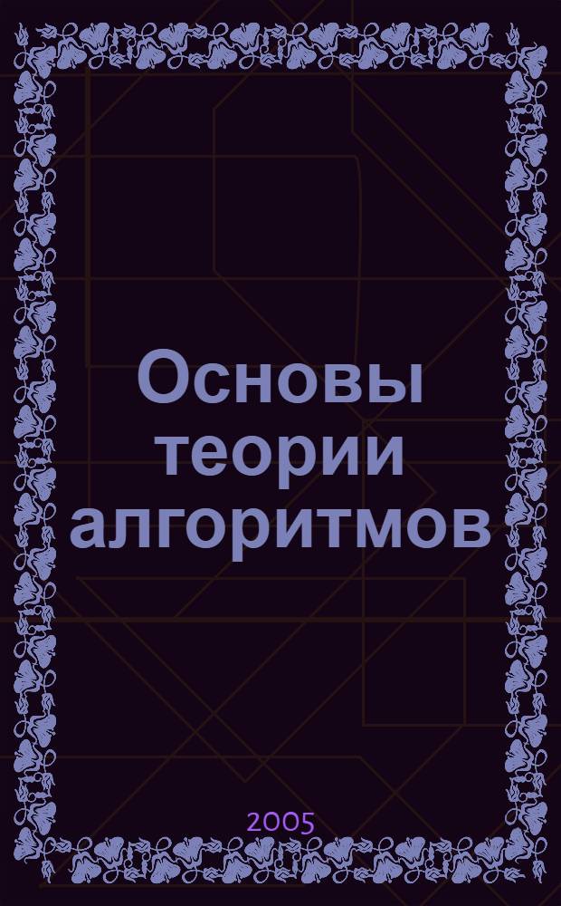 Основы теории алгоритмов : учебное пособие : для студентов высших учебных заведений, обучающихся по специальности 010200 "Прикладная математика и информатика" и по направлению 510200 "Прикладная математика и информатика"