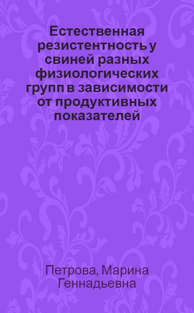 Естественная резистентность у свиней разных физиологических групп в зависимости от продуктивных показателей : автореф. дис. на соиск. учен. степ. канд. биол. наук : специальность 03.00.13 <Физиология> ; специальность 16.00.03 <Ветеринар. микробиология, вирусология, эпизоотология, микология с микотоксикологией и иммунология>