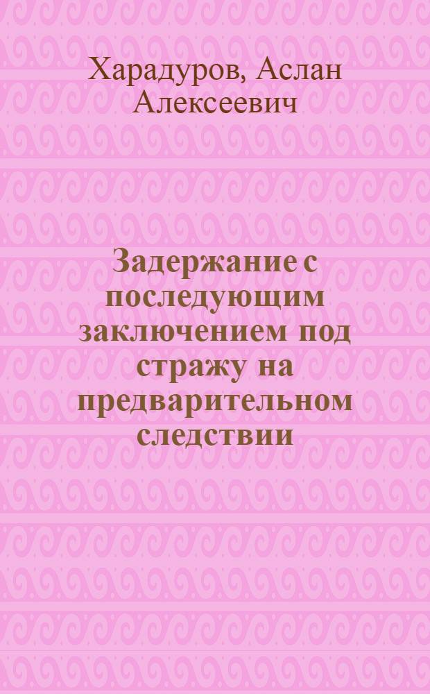 Задержание с последующим заключением под стражу на предварительном следствии : автореф. дис. на соиск. учен. степ. канд. юрид. наук : специальность 12.00.09 <Уголов. процесс, криминалистика и судеб. экспертиза; оператив.-розыскная деятельность>