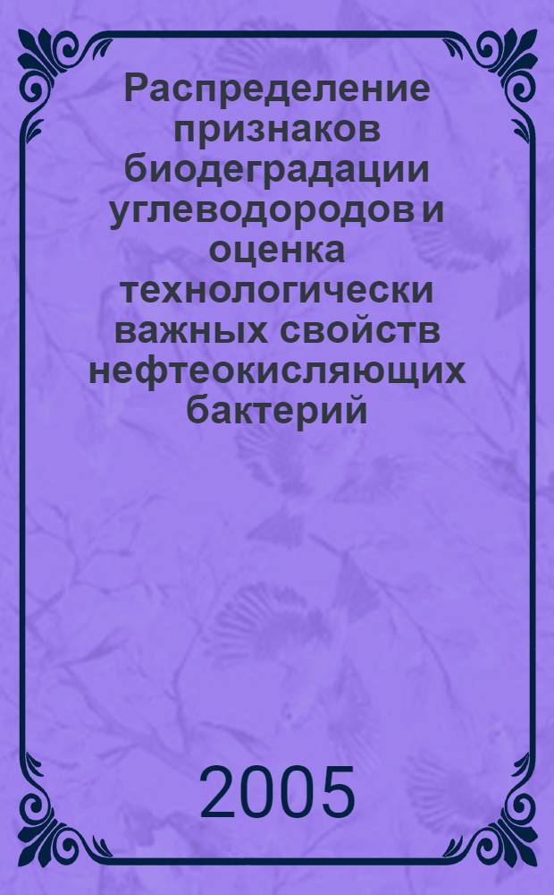 Распределение признаков биодеградации углеводородов и оценка технологически важных свойств нефтеокисляющих бактерий : автореф. дис. на соиск. учен. степ. канд. биол. наук : специальность 03.00.23 <Биотехнология>