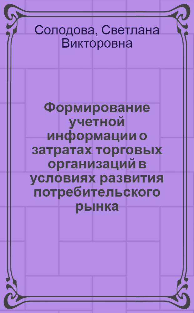 Формирование учетной информации о затратах торговых организаций в условиях развития потребительского рынка : автореф. дис. на соиск. учен. степ. канд. экон. наук : специальность 08.00.12 <Бухгалт. учет, статистика>