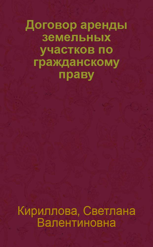 Договор аренды земельных участков по гражданскому праву : (на материалах Московского региона) : автореф. дис. на соиск. учен. степ. канд. юрид. наук : специальность 12.00.03 <Гражд. право; предпринимат. право; семейн. право; междунар. част. право>