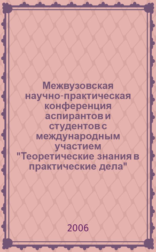 Межвузовская научно-практическая конференция аспирантов и студентов с международным участием "Теоретические знания в практические дела". [Ч. 3]