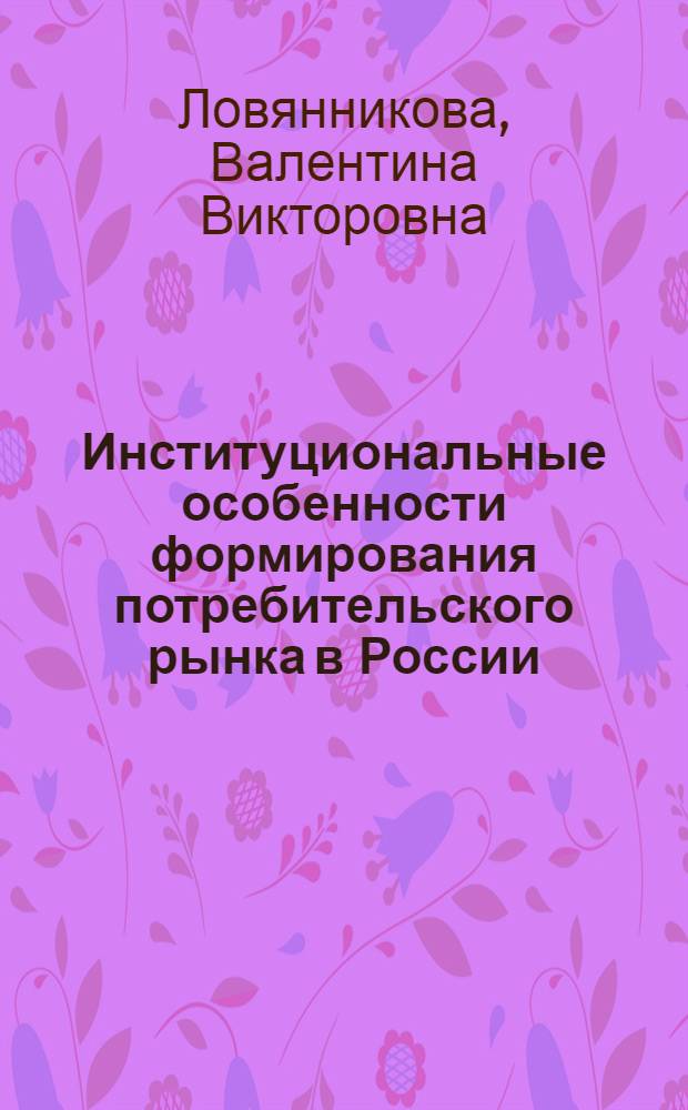 Институциональные особенности формирования потребительского рынка в России : автореф. дис. на соиск. учен. степ. канд. экон. наук : специальность 08.00.01 <Экон. теория>