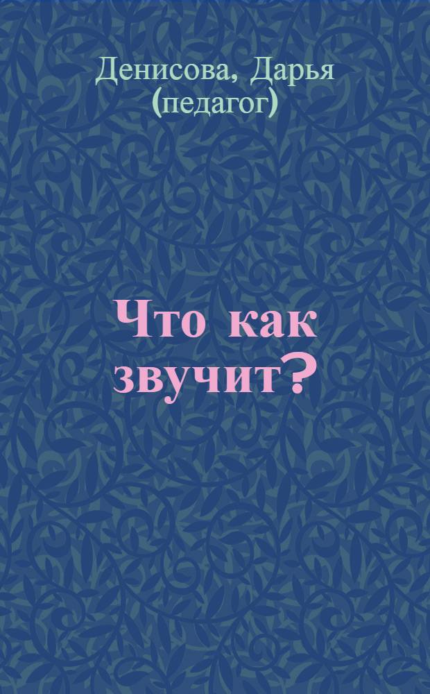 Что как звучит? : развитие ребенка от рождения до года