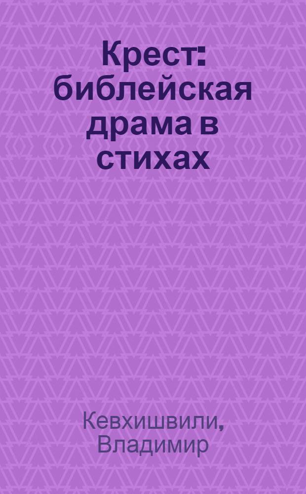 Крест : библейская драма в стихах