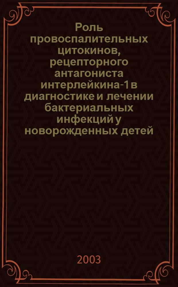 Роль провоспалительных цитокинов, рецепторного антагониста интерлейкина-1 в диагностике и лечении бактериальных инфекций у новорожденных детей : автореф. дис. на соиск. учен. степ. к.м.н. : спец. 14.00.09; спец. 14.00.36