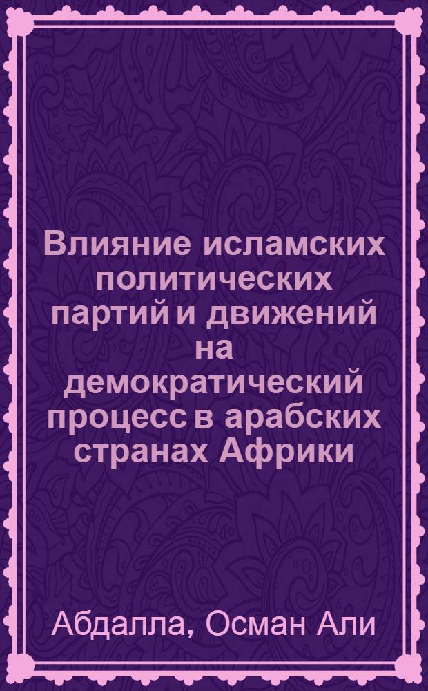 Влияние исламских политических партий и движений на демократический процесс в арабских странах Африки : автореф. дис. на соиск. учен. степ. к.полит.н. : спец. 23.00.02