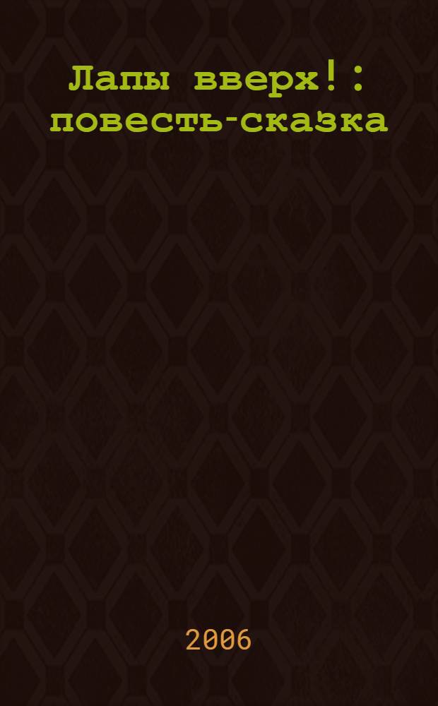 Лапы вверх! : повесть-сказка