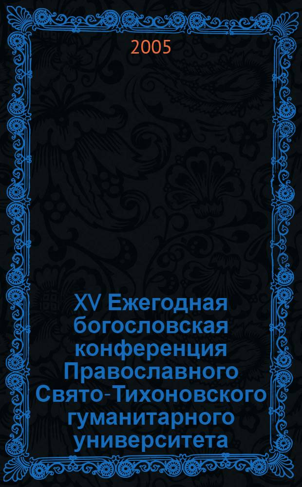 XV Ежегодная богословская конференция Православного Свято-Тихоновского гуманитарного университета, [20-22 января 2005 г.