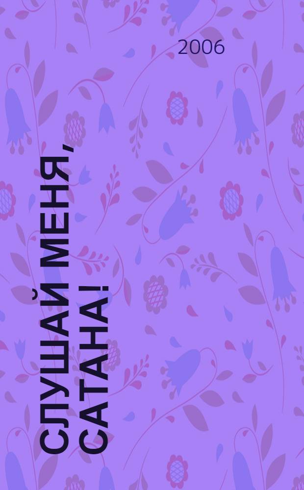 Слушай меня, сатана! : осуществление своей власти над дьяволом во имя Иисуса