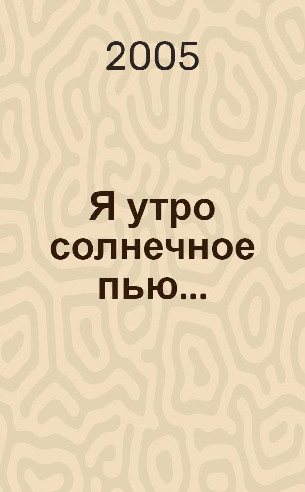 Я утро солнечное пью... : стихотворения