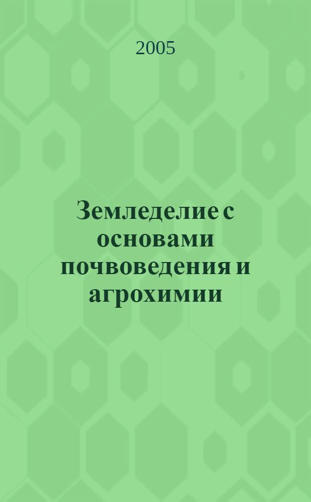 Земледелие с основами почвоведения и агрохимии : учебное пособие для студентов, обучающихся по специальности 080502 "Экономика и управление на предприятиях АПК"