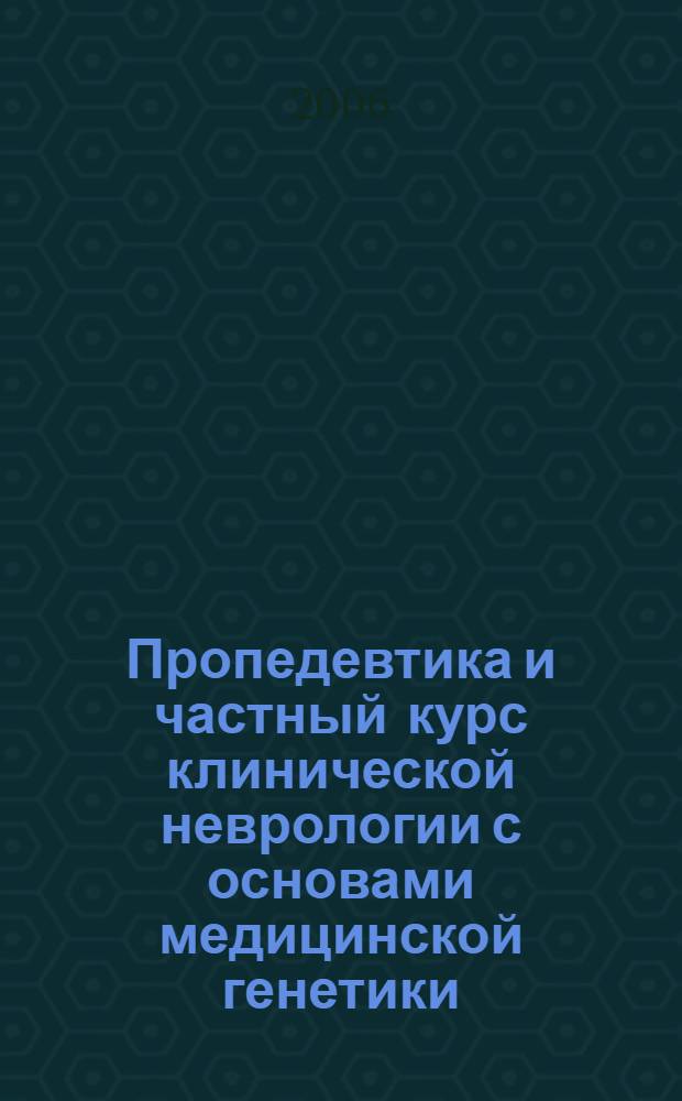 Пропедевтика и частный курс клинической неврологии с основами медицинской генетики : учеб. пособие для студентов мед. вузов
