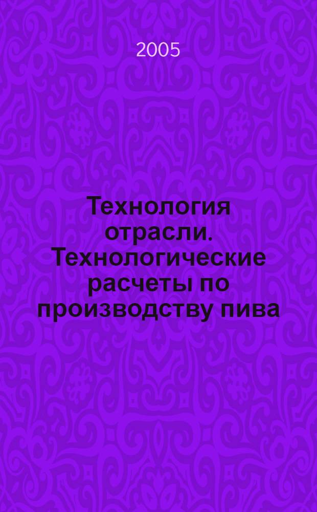 Технология отрасли. Технологические расчеты по производству пива : учебное пособие : для студентов вузов