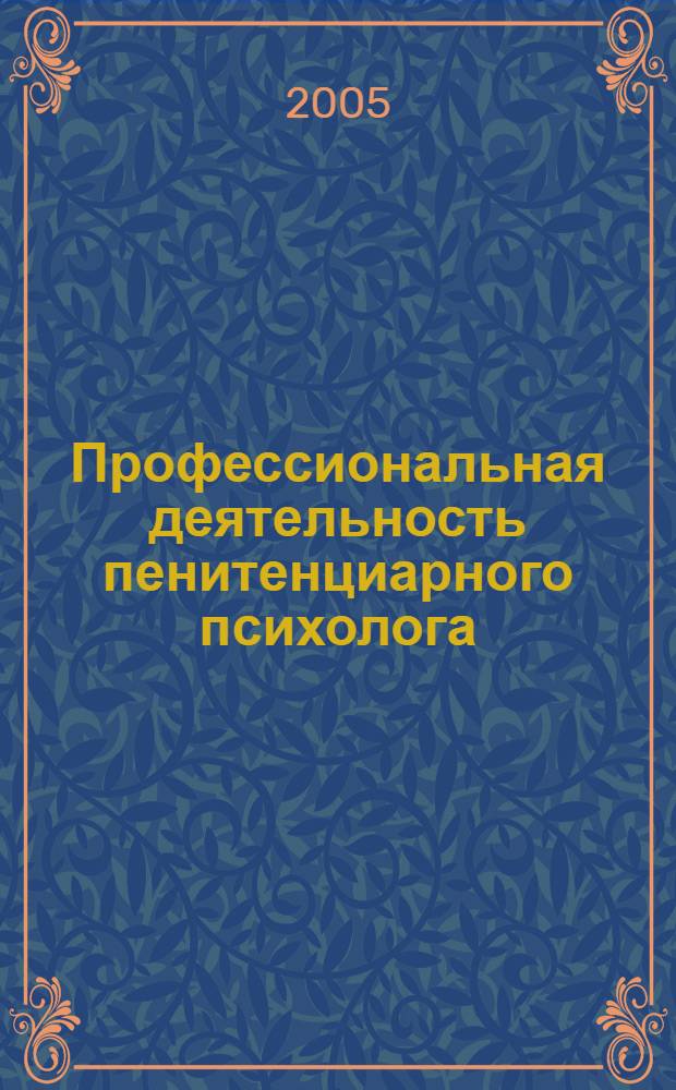 Профессиональная деятельность пенитенциарного психолога: опыт работы, проблемы и перспективы : материалы межрег. науч.-практ. семинара психологов уголовно-исполнительной системы