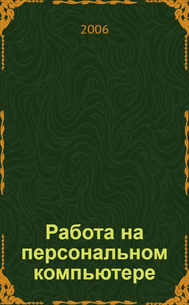 Работа на персональном компьютере : устройство компьютера, настройка Windows XP, работа в Microsoft Office, мультимедийные возможности компьютера, Интернет и электронная почта, защита от вирусов : самоучитель