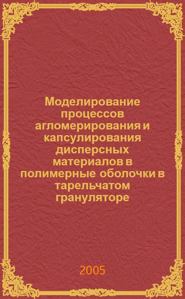 Моделирование процессов агломерирования и капсулирования дисперсных материалов в полимерные оболочки в тарельчатом грануляторе : автореф. дис. на соиск. учен. степ. к.т.н. : спец. 05.17.08 <Процессы и машины хим. технологий>