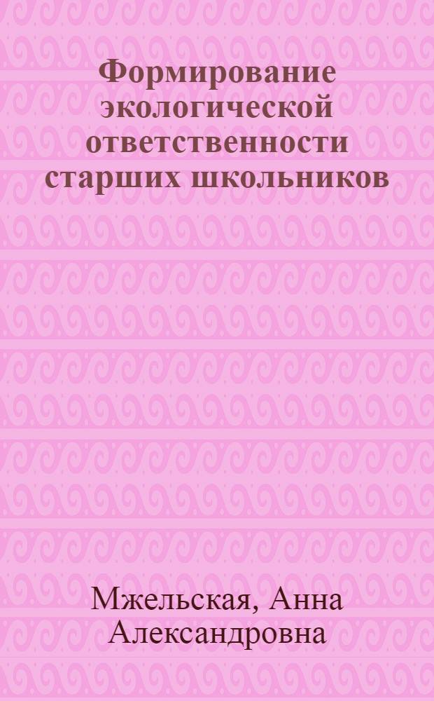 Формирование экологической ответственности старших школьников : автореф. дис. на соиск. учен. степ. к.п.н. : спец. 13.00.01 <Общ. педагогика, история педагогики и образования>