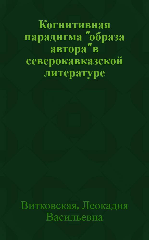 Когнитивная парадигма "образа автора" в северокавказской литературе : автореф. дис. на соиск. учен. степ. д-ра филол. наук : специальность 10.01.02 <Лит. народов Рос. Федерации>