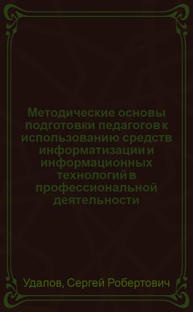 Методические основы подготовки педагогов к использованию средств информатизации и информационных технологий в профессиональной деятельности : автореф. дис. на соиск. учен. степ. д-ра пед. наук : специальность 13.00.02 <Теория и методика обучения и воспитания>