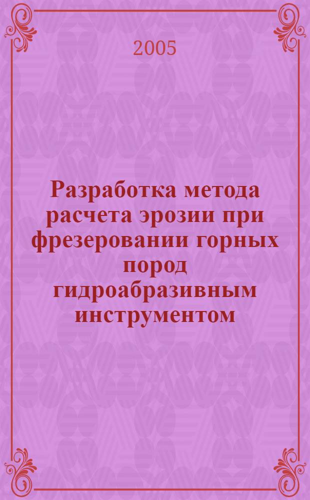 Разработка метода расчета эрозии при фрезеровании горных пород гидроабразивным инструментом : автореф. дис. на соиск. учен. степ. канд. техн. наук : специальность 05.05.06 <Горные машины>