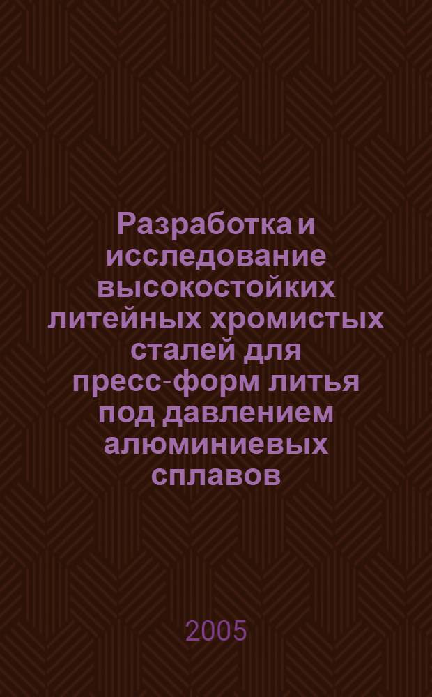 Разработка и исследование высокостойких литейных хромистых сталей для пресс-форм литья под давлением алюминиевых сплавов : автореф. дис. на соиск. учен. степ. канд. техн. наук : специальность 05.16.01 <Металловедение и терм. обраб. металлов>