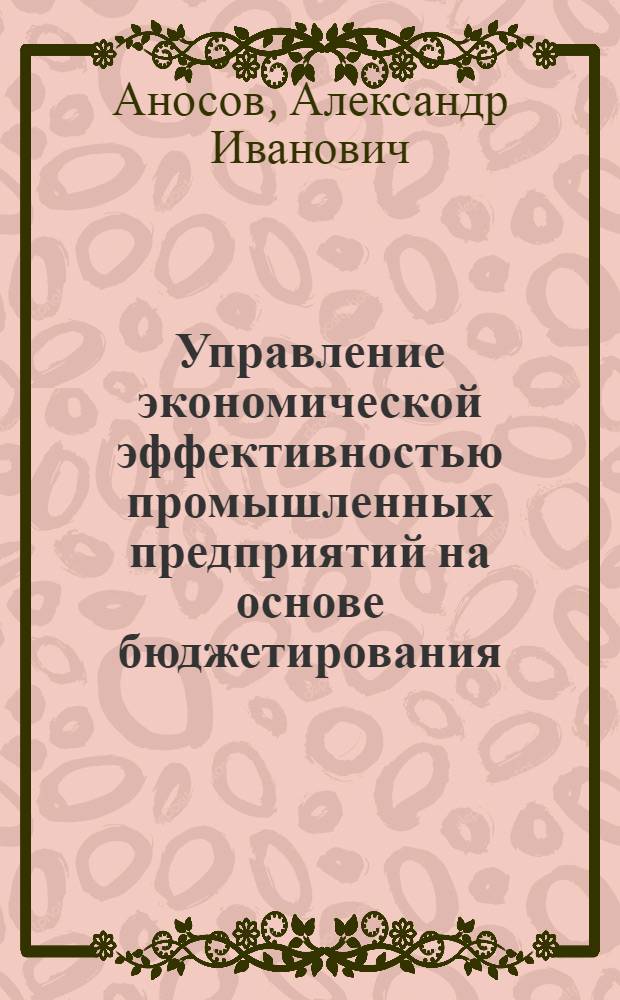 Управление экономической эффективностью промышленных предприятий на основе бюджетирования : автореф. дис. на соиск. учен. степ. канд. экон. наук : специальность 08.00.05 <Экономика и упр. нар. хоз-вом>