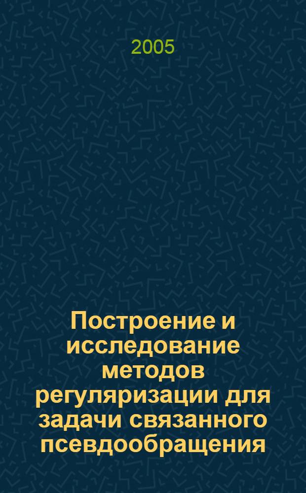 Построение и исследование методов регуляризации для задачи связанного псевдообращения : автореф. дис. на соиск. учен. степ. канд. физ.-мат. наук : специальность 01.01.01 <Мат. анализ>