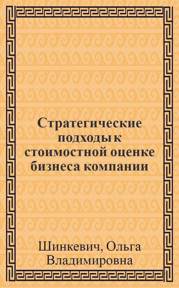 Стратегические подходы к стоимостной оценке бизнеса компании : автореф. дис. на соиск. учен. степ. канд. экон. наук : специальность 08.00.05 <Экономика и упр. нар. хоз-вом>