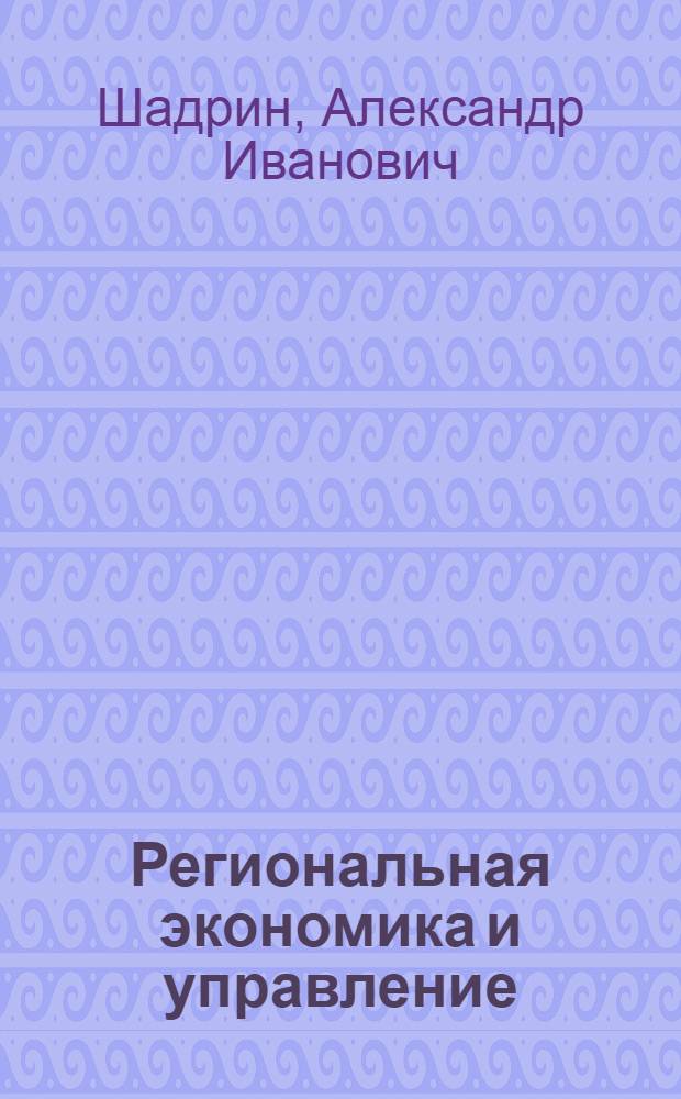 Региональная экономика и управление : учебное пособие для студентов специальности 061000 "Государственное и муниципальное управление"