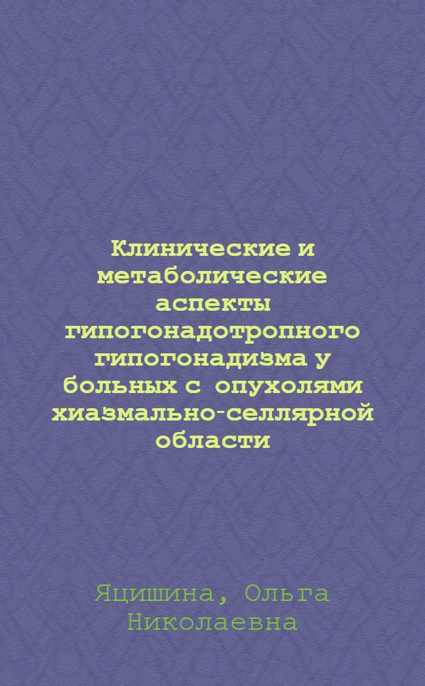 Клинические и метаболические аспекты гипогонадотропного гипогонадизма у больных с опухолями хиазмально-селлярной области : автореф. дис. на соиск. учен. степ. канд. мед. наук : специальность 14.00.03 <Эндокринология>