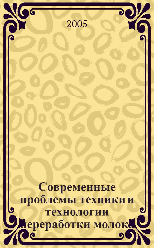 Современные проблемы техники и технологии переработки молока : сб. науч. тр. с междунар. участием