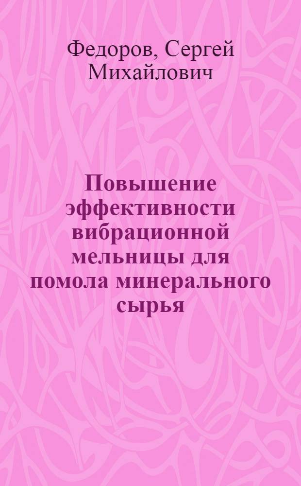 Повышение эффективности вибрационной мельницы для помола минерального сырья : автореф. дис. на соиск. учен. степ. канд. техн. наук : специальность 05.05.06 <Горные машины>