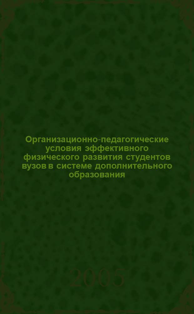 Организационно-педагогические условия эффективного физического развития студентов вузов в системе дополнительного образования : автореф. дис. на соиск. учен. степ. канд. пед. наук : специальность 13.00.01 <Общ. педагогика, история педагогики и образования>