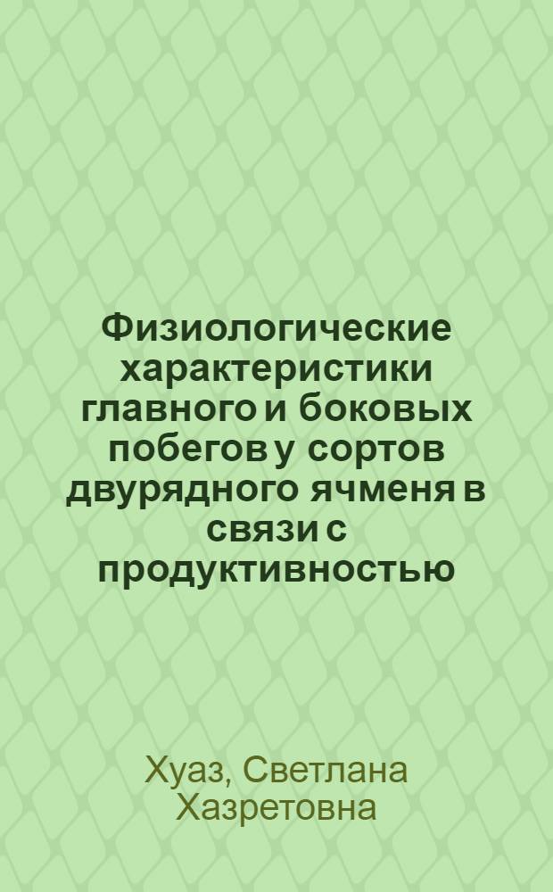 Физиологические характеристики главного и боковых побегов у сортов двурядного ячменя в связи с продуктивностью : автореф. дис. на соиск. учен. степ. канд. биол. наук : специальность 03.00.12 <Физиология и биохимия растений>