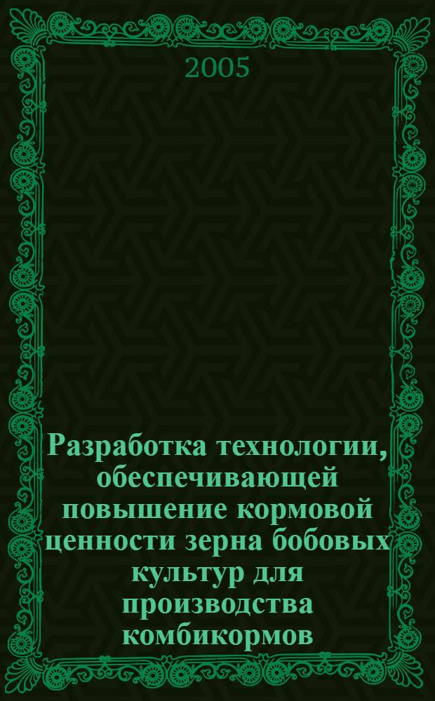Разработка технологии, обеспечивающей повышение кормовой ценности зерна бобовых культур для производства комбикормов : автореф. дис. на соиск. учен. степ. канд. техн. наук : специальность 05.18.01 <Технология обраб., хранения и перераб. злаковых, бобовых культур, крупяных продуктов, плодоовощной продукции и виноградарства>