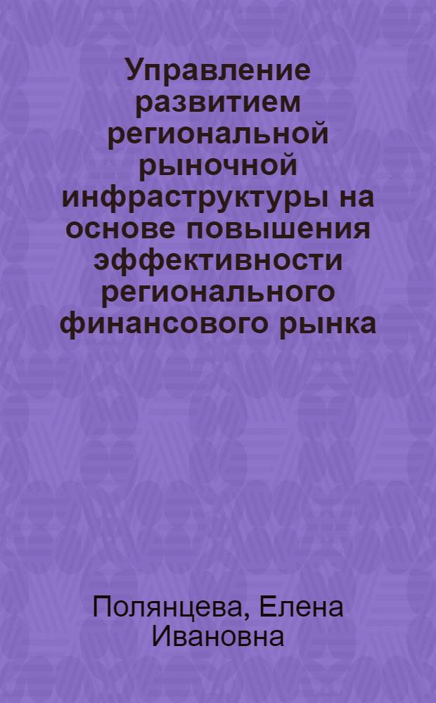 Управление развитием региональной рыночной инфраструктуры на основе повышения эффективности регионального финансового рынка : автореф. дис. на соиск. учен. степ. к.э.н. : спец. 08.00.05 : спец. 08.00.10