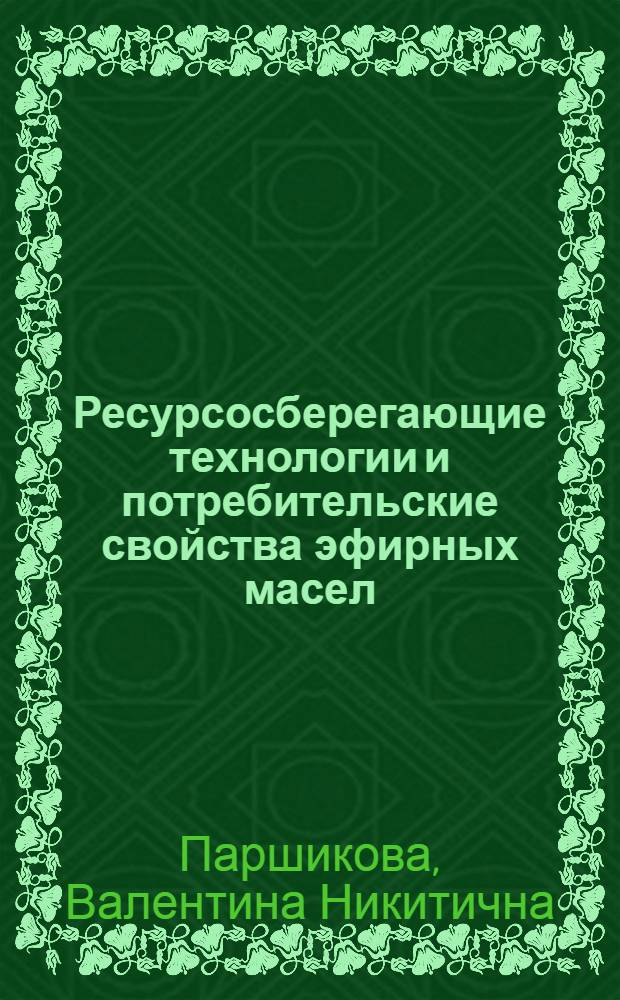 Ресурсосберегающие технологии и потребительские свойства эфирных масел : монография