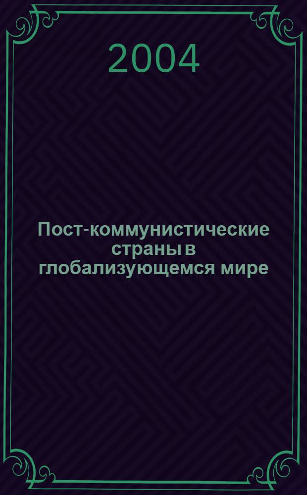 Пост-коммунистические страны в глобализующемся мире = Post-communist countries in the globalizing world : сборник статей